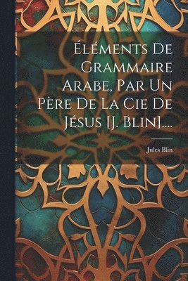 bokomslag Éléments De Grammaire Arabe, Par Un Père De La Cie De Jésus [j. Blin]....