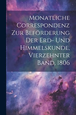 Monatliche Correspondenz zur Befrderung der Erd- und Himmelskunde, Vierzehnter Band, 1806 1
