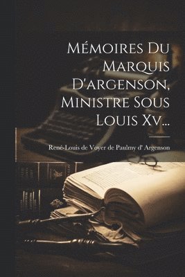 Mémoires Du Marquis D'argenson, Ministre Sous Louis Xv...