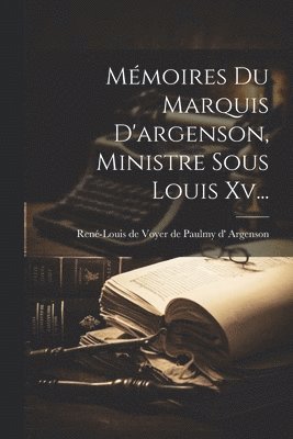 Mmoires Du Marquis D'argenson, Ministre Sous Louis Xv... 1