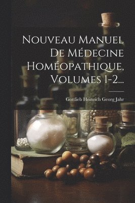 Nouveau Manuel De Mdecine Homopathique, Volumes 1-2... 1