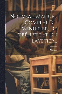 Nouveau Manuel Complet Du Menuisier, De L'bniste Et Du Layetier... 1