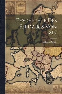 bokomslag Geschichte des Feldzugs von 1815.