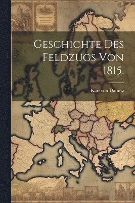 bokomslag Geschichte des Feldzugs von 1815.