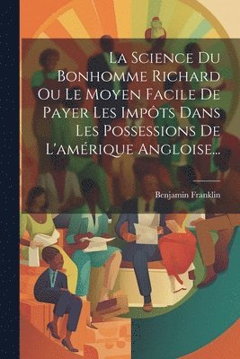 Science Du Bonhomme Richard Ou Le Moyen Facile De Payer Les Impôts Dans Les Possessions De L'amérique Angloise...