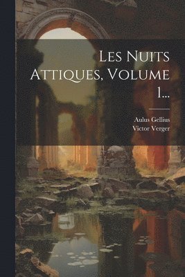 Les Nuits Attiques, Volume 1...