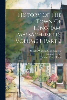 Hingham (Mass ), Hingham (Mass )., Hingham (Mass.), Thomas Tracy Bouvé, Edward Tracy Bouvé - History Of The Town Of Hingham, Massachusetts, Volume 1, Part 2, Häftad