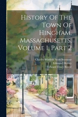 History Of The Town Of Hingham, Massachusetts, Volume 1, Part 2 1