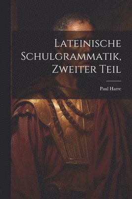 Lateinische Schulgrammatik, Zweiter Teil 1