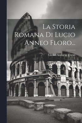La Storia Romana Di Lucio Anneo Floro... 1