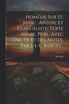 Homlie Sur St. Marc, Aptre Et vangliste. Texte Arabe, Publ. Avec Une Tr. Et Des Notes, Par J.-j.-l. Bargs... 1