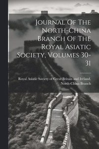 bokomslag Journal Of The North-china Branch Of The Royal Asiatic Society, Volumes 30-31