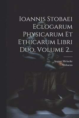 August Meineke, Stobaeus - Ioannis Stobaei Eclogarum Physicarum Et Ethicarum Libri Duo, Volume 2..., Häftad