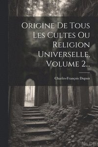 bokomslag Origine De Tous Les Cultes Ou Religion Universelle, Volume 2...