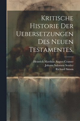 Kritische Historie der Uebersetzungen des neuen Testamentes. 1