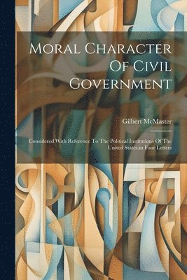 Gilbert McMaster, Gilbert Mcmaster - Moral Character Of Civil Government, Häftad