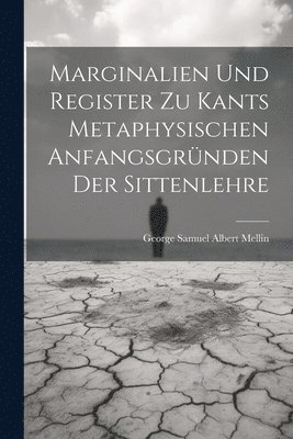 Marginalien und Register zu Kants metaphysischen Anfangsgrnden der Sittenlehre 1
