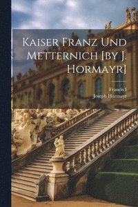bokomslag Kaiser Franz Und Metternich [by J. Hormayr]