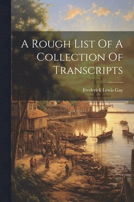 Frederick Lewis Gay - Rough List Of A Collection Of Transcripts, Häftad