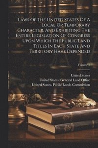 bokomslag Laws Of The United States Of A Local Or Temporary Character, And Exhibiting The Entire Legislation Of Congress Upon Which The Public Land Titles In Each State And Territory Have Depended; Volume 2