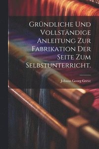 bokomslag Grndliche und vollstndige Anleitung zur Fabrikation der Seite zum Selbstunterricht.