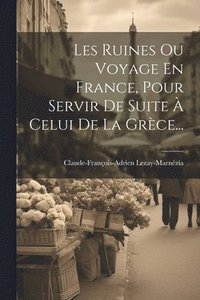 bokomslag Les Ruines Ou Voyage En France, Pour Servir De Suite  Celui De La Grce...