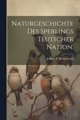 bokomslag Naturgeschichte des Sperlings teutscher Nation.