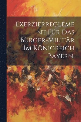 bokomslag Exerzierreglement für das Bürger-Militär im Königreich Bayern.