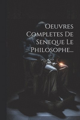 Oeuvres Completes De Seneque Le Philosophe... 1