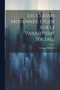 bokomslag Les Classes Moyennes, Etude Sur Le Parasitisme Social...