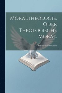 bokomslag Moraltheologie, oder theologische Moral.