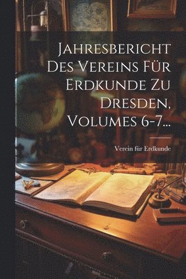 bokomslag Jahresbericht Des Vereins Für Erdkunde Zu Dresden, Volumes 6-7...