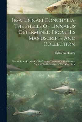 Sylvanus Hanley - Ipsa Linnaei Conchylia, The Shells Of Linnaeus Determined From His Manuscripts And Collection, Häftad