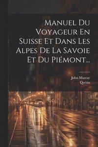 bokomslag Manuel Du Voyageur En Suisse Et Dans Les Alpes De La Savoie Et Du Pimont...