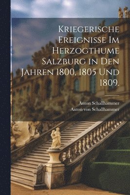bokomslag Kriegerische Ereignisse im Herzogthume Salzburg in den Jahren 1800, 1805 und 1809.