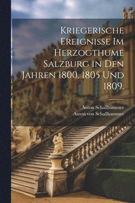 bokomslag Kriegerische Ereignisse im Herzogthume Salzburg in den Jahren 1800, 1805 und 1809.