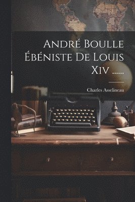 André Boulle Ébéniste De Louis Xiv ......