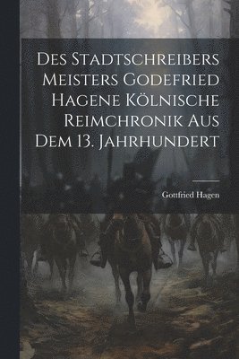 Des Stadtschreibers Meisters Godefried Hagene klnische Reimchronik aus dem 13. Jahrhundert 1