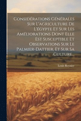 Considrations Gnrales Sur L'agriculture De L'gypte Et Sur Les Amliorations Dont Elle Est Susceptible Et Observations Sur Le Palmier-dattier, Et Sur Sa Culture... 1