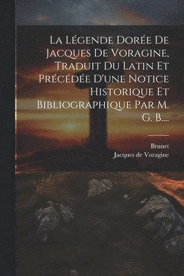 bokomslag La Lgende Dore De Jacques De Voragine, Traduit Du Latin Et Prcde D'une Notice Historique Et Bibliographique Par M. G. B....