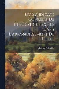 bokomslag Les Syndicats Ouvriers De L'industrie Textile Dans L'arrondissement De Lille...