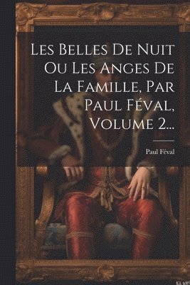 Les Belles De Nuit Ou Les Anges De La Famille, Par Paul Fval, Volume 2... 1