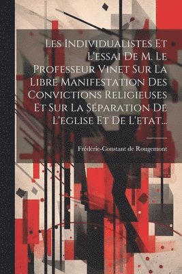 Les Individualistes Et L'essai De M. Le Professeur Vinet Sur La Libre Manifestation Des Convictions Religieuses Et Sur La Séparation De L'eglise Et De L'etat...