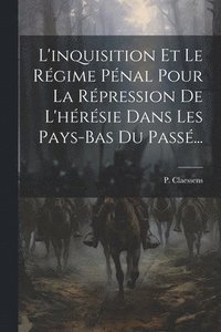 bokomslag L'inquisition Et Le Rgime Pnal Pour La Rpression De L'hrsie Dans Les Pays-bas Du Pass...