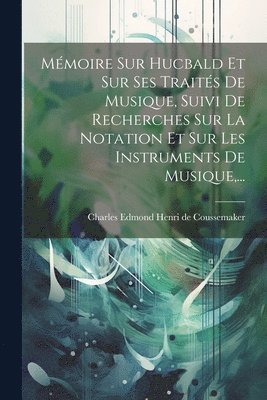 bokomslag Mémoire Sur Hucbald Et Sur Ses Traités De Musique, Suivi De Recherches Sur La Notation Et Sur Les Instruments De Musique, ...