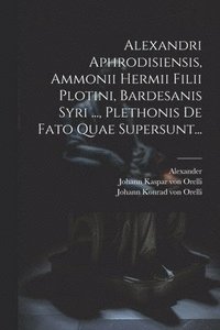bokomslag Alexandri Aphrodisiensis, Ammonii Hermii Filii Plotini, Bardesanis Syri ..., Plethonis De Fato Quae Supersunt...
