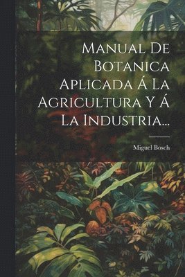 bokomslag Manual De Botanica Aplicada  La Agricultura Y  La Industria...