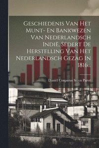 bokomslag Geschiedenis Van Het Munt- En Bankwezen Van Nederlandsch Indi, Sedert De Herstelling Van Het Nederlandsch Gezag In 1816...