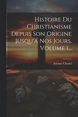 bokomslag Histoire Du Christianisme Depuis Son Origine Jusqu'a Nos Jours, Volume 1...