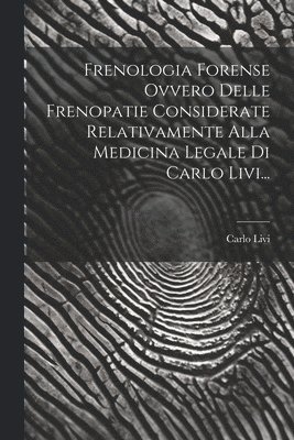 bokomslag Frenologia Forense Ovvero Delle Frenopatie Considerate Relativamente Alla Medicina Legale Di Carlo Livi...